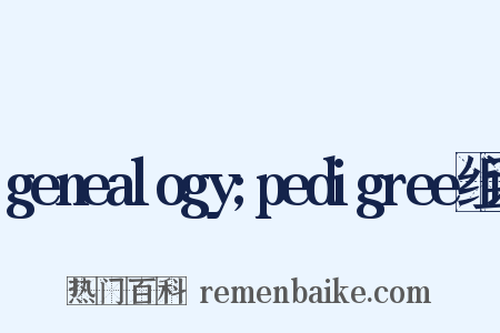 genealogy;pedigree组词是什么意思的图片